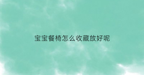 宝宝餐椅怎么收藏放好呢