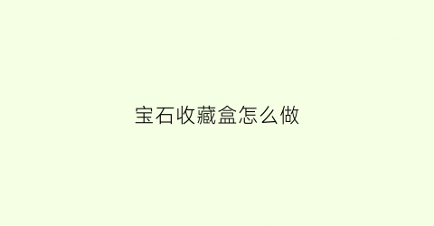 宝石收藏盒怎么做