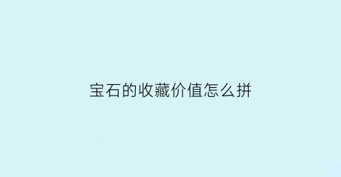 宝石的收藏价值怎么拼