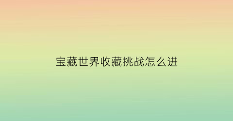 宝藏世界收藏挑战怎么进