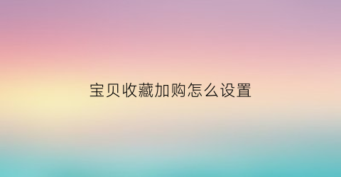 宝贝收藏加购怎么设置