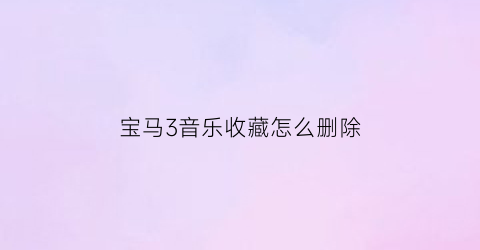 宝马3音乐收藏怎么删除