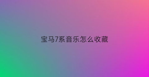 宝马7系音乐怎么收藏