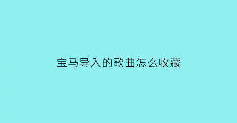 宝马导入的歌曲怎么收藏