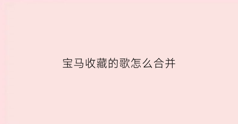 宝马收藏的歌怎么合并