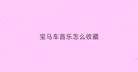 宝马车音乐怎么收藏