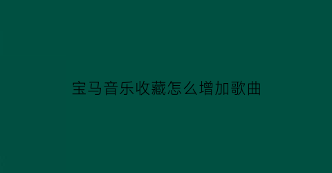 宝马音乐收藏怎么增加歌曲