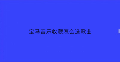 宝马音乐收藏怎么选歌曲