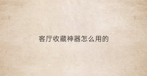 客厅收藏神器怎么用的