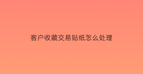 客户收藏交易贴纸怎么处理