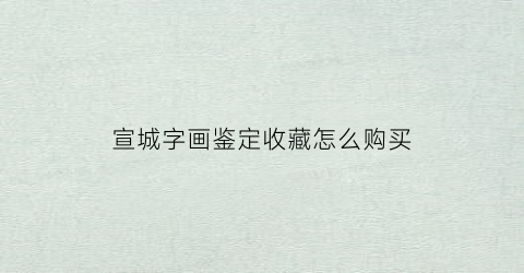 宣城字画鉴定收藏怎么购买