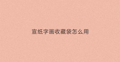 宣纸字画收藏袋怎么用