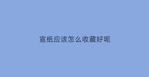 宣纸应该怎么收藏好呢