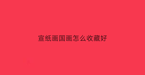 宣纸画国画怎么收藏好