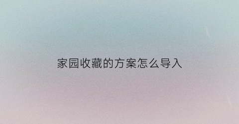 家园收藏的方案怎么导入