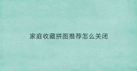 家庭收藏拼图推荐怎么关闭