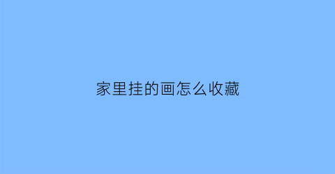 家里挂的画怎么收藏