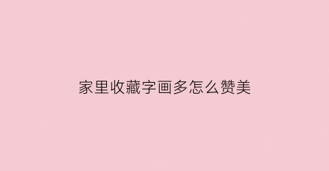 家里收藏字画多怎么赞美