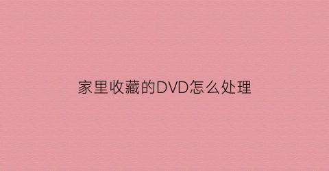 家里收藏的DVD怎么处理