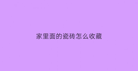 家里面的瓷砖怎么收藏