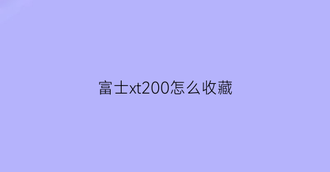 富士xt200怎么收藏