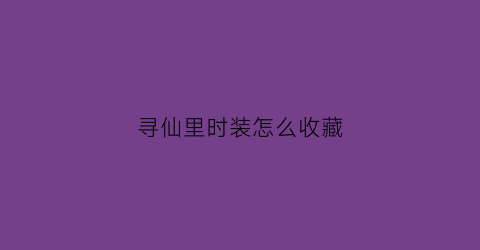 寻仙里时装怎么收藏