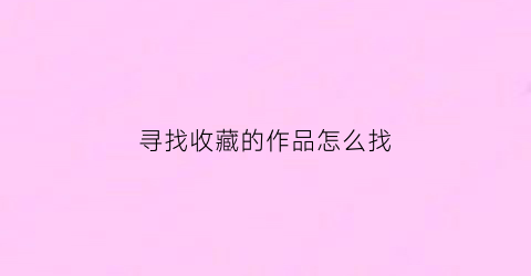 寻找收藏的作品怎么找