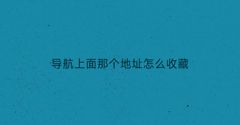 导航上面那个地址怎么收藏