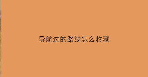 导航过的路线怎么收藏