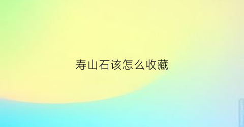 寿山石该怎么收藏