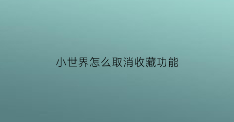 小世界怎么取消收藏功能