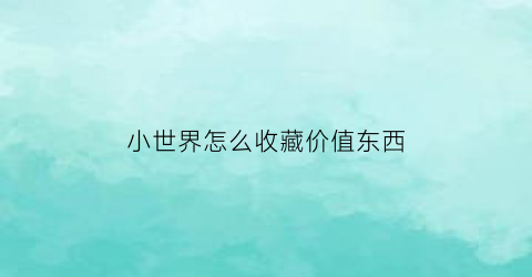 小世界怎么收藏价值东西