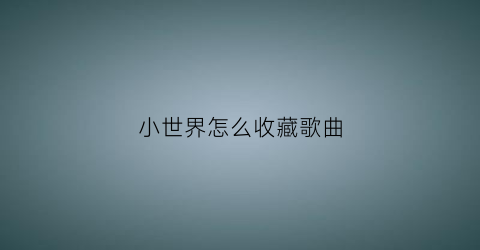 小世界怎么收藏歌曲