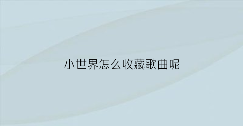 小世界怎么收藏歌曲呢