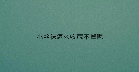 小丝袜怎么收藏不掉呢