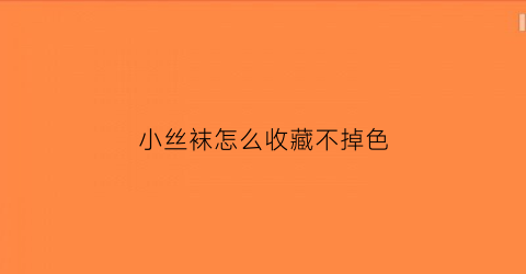 小丝袜怎么收藏不掉色