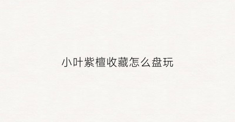 小叶紫檀收藏怎么盘玩