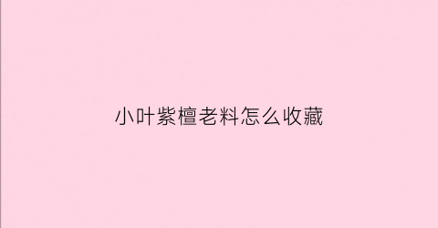 小叶紫檀老料怎么收藏