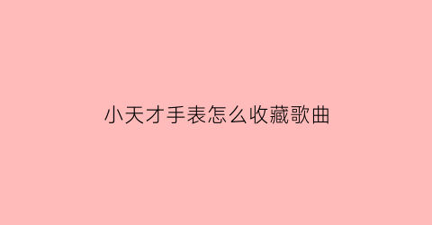 小天才手表怎么收藏歌曲