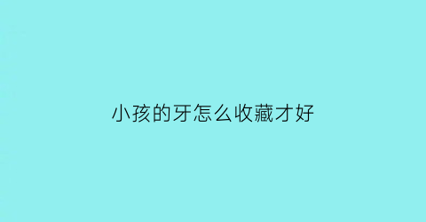 小孩的牙怎么收藏才好