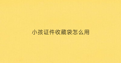 小孩证件收藏袋怎么用