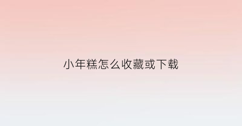 小年糕怎么收藏或下载