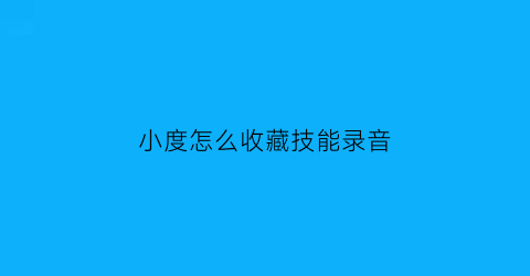 小度怎么收藏技能录音