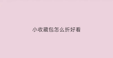 小收藏包怎么折好看