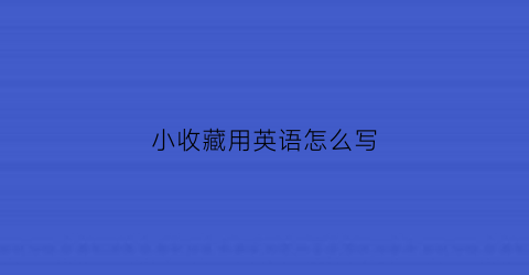 小收藏用英语怎么写