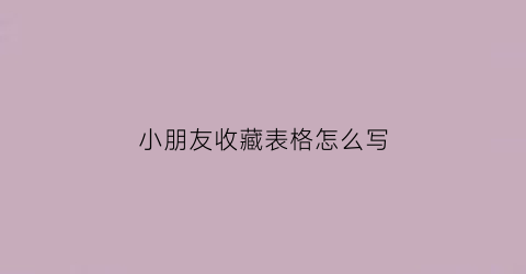 小朋友收藏表格怎么写