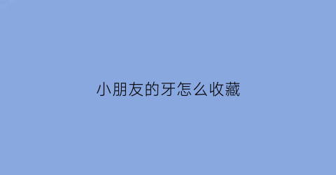 小朋友的牙怎么收藏