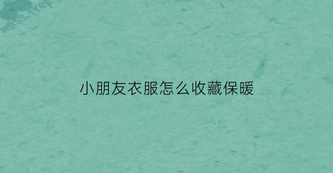 小朋友衣服怎么收藏保暖