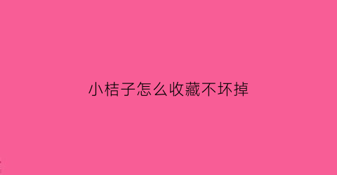 小桔子怎么收藏不坏掉