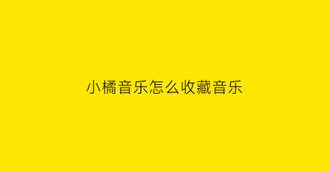 小橘音乐怎么收藏音乐